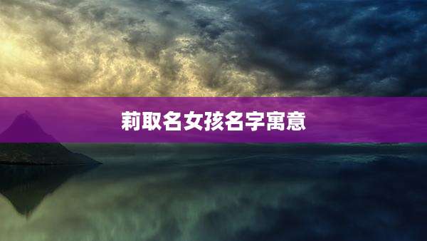 莉取名女孩名字寓意