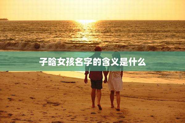 子晗女孩名字的含义是什么