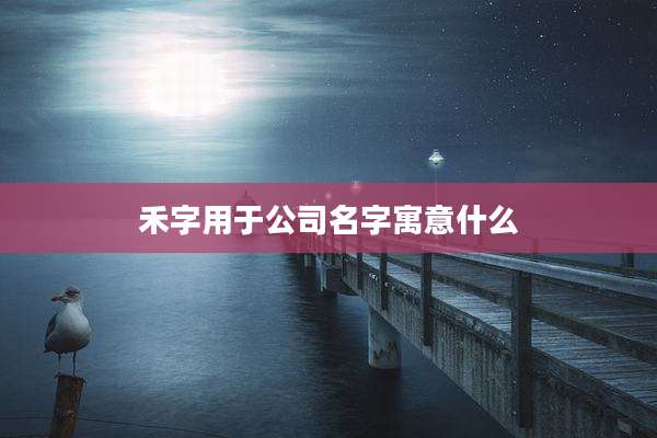 禾字用于公司名字寓意什么