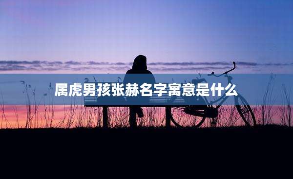 属虎男孩张赫名字寓意是什么