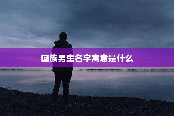 回族男生名字寓意是什么