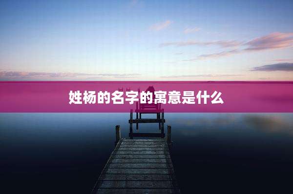 姓杨的名字的寓意是什么