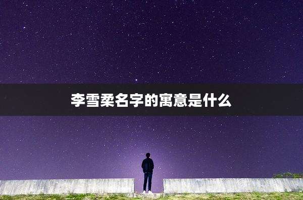 李雪柔名字的寓意是什么