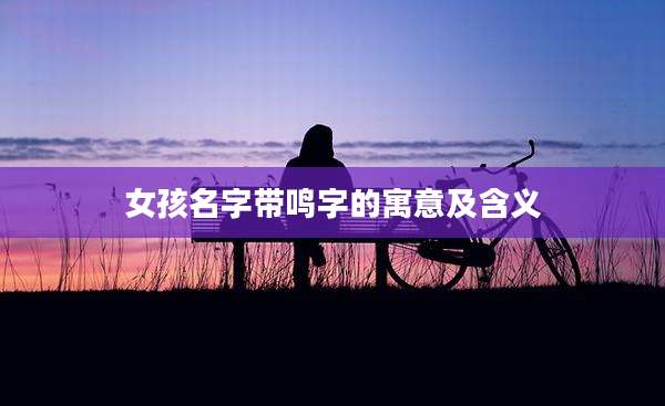 女孩名字带鸣字的寓意及含义