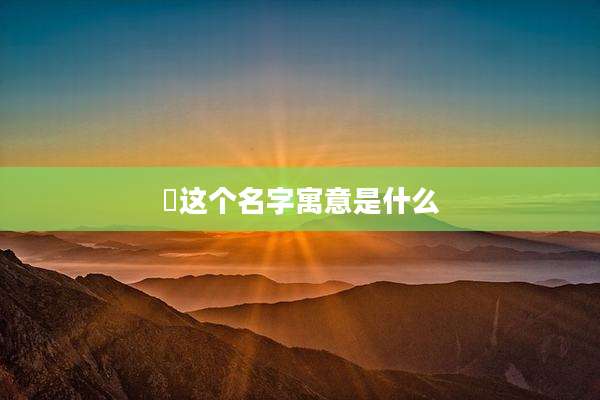 栯这个名字寓意是什么