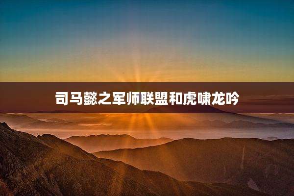 司马懿之军师联盟和虎啸龙吟