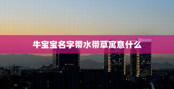 牛宝宝名字带水带草寓意什么