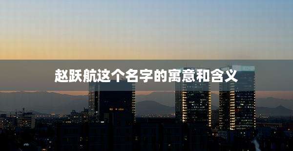 赵跃航这个名字的寓意和含义