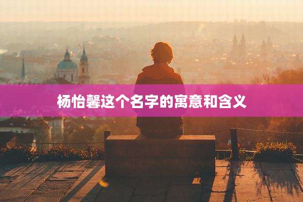 杨怡馨这个名字的寓意和含义