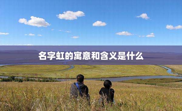 名字虹的寓意和含义是什么