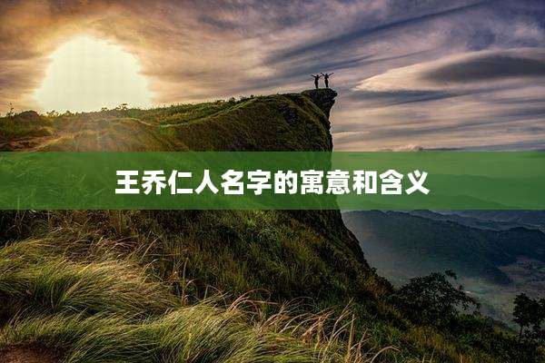 王乔仁人名字的寓意和含义