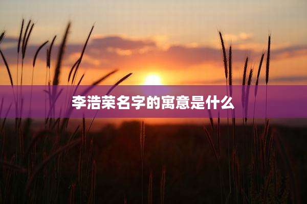 李浩荣名字的寓意是什么