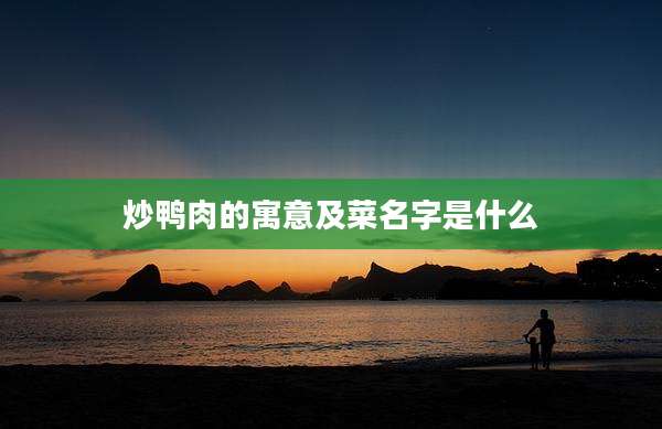 炒鸭肉的寓意及菜名字是什么