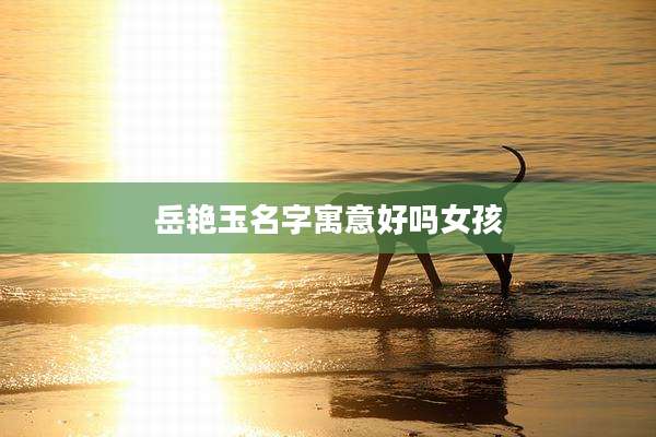 岳艳玉名字寓意好吗女孩