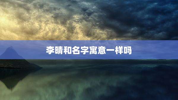 李晴和名字寓意一样吗