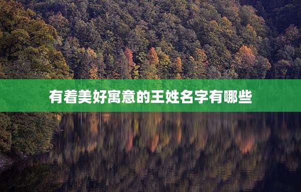 有着美好寓意的王姓名字有哪些