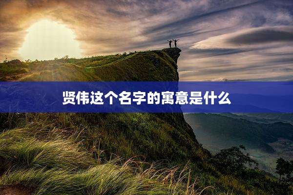 贤伟这个名字的寓意是什么