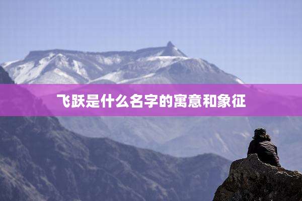 飞跃是什么名字的寓意和象征
