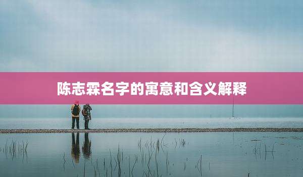 陈志霖名字的寓意和含义解释