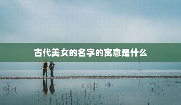 古代美女的名字的寓意是什么