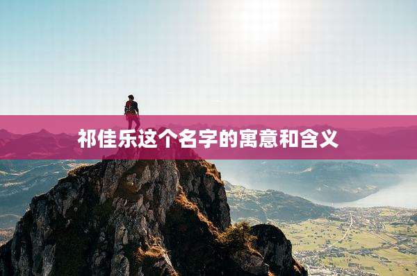 祁佳乐这个名字的寓意和含义