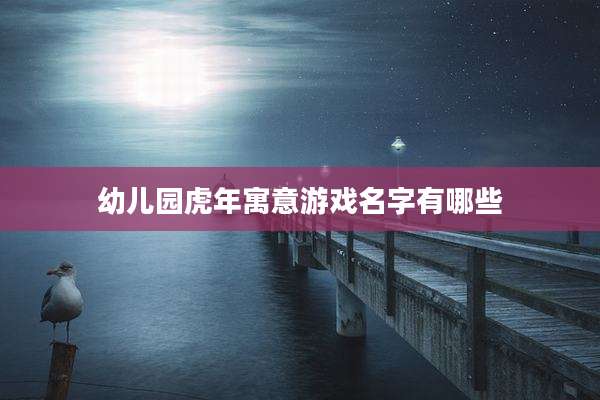 幼儿园虎年寓意游戏名字有哪些
