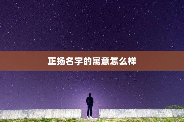 正扬名字的寓意怎么样