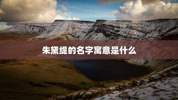 朱黛缇的名字寓意是什么