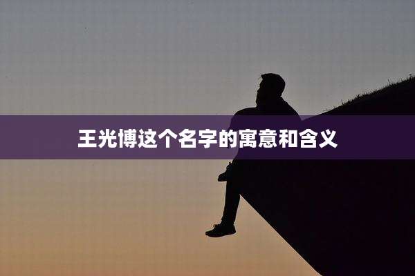 王光博这个名字的寓意和含义
