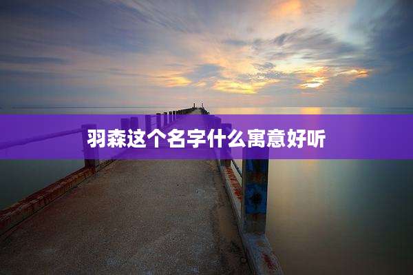 羽森这个名字什么寓意好听