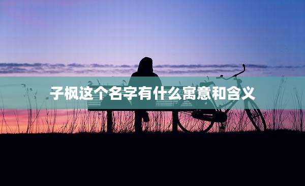 子枫这个名字有什么寓意和含义