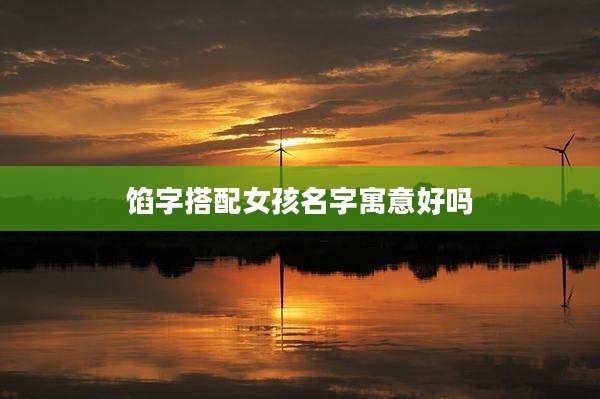 馅字搭配女孩名字寓意好吗