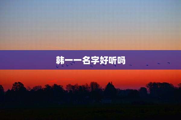 韩一一名字好听吗