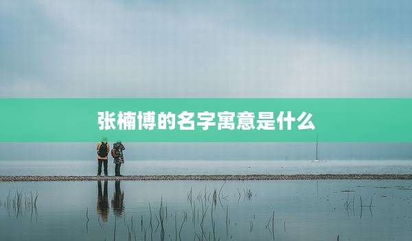 张楠博的名字寓意是什么