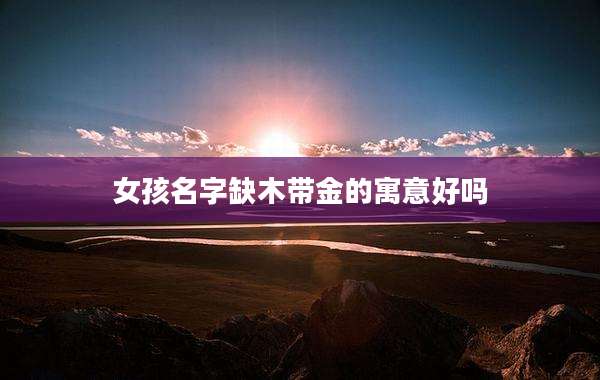 女孩名字缺木带金的寓意好吗