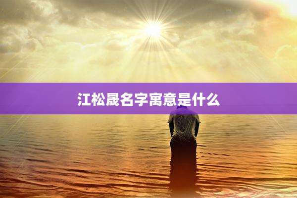 江松晟名字寓意是什么