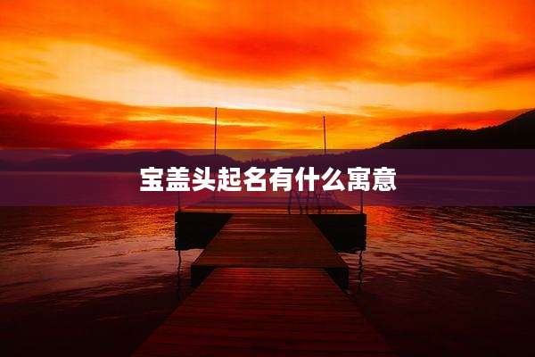 宝盖头起名有什么寓意