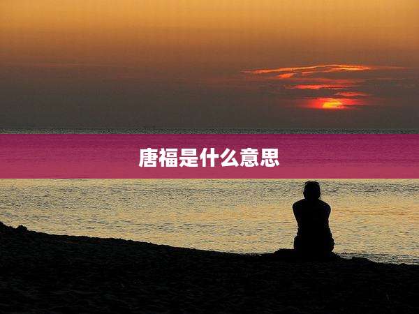 唐福是什么意思