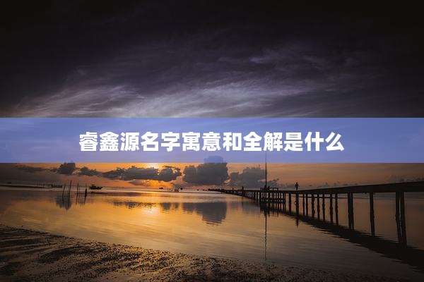 睿鑫源名字寓意和全解是什么