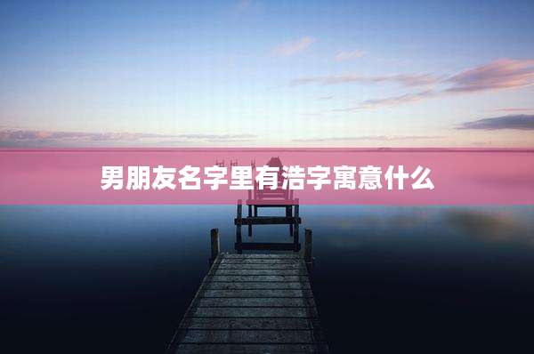 男朋友名字里有浩字寓意什么