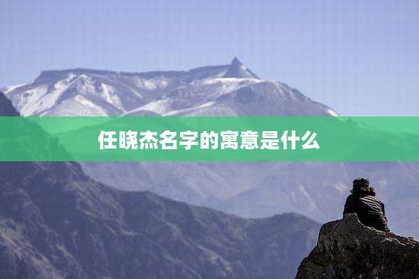 任晓杰名字的寓意是什么