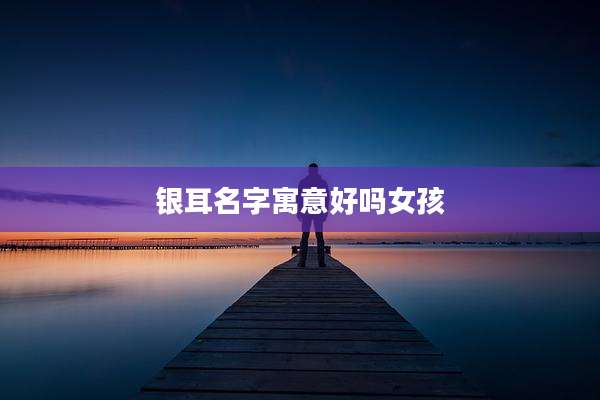 银耳名字寓意好吗女孩