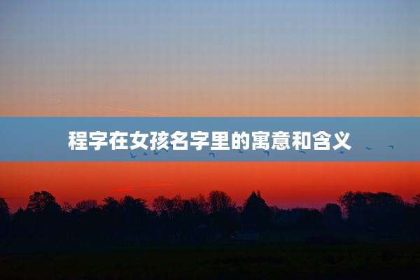 程字在女孩名字里的寓意和含义