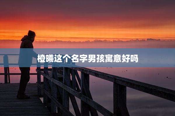 橙曦这个名字男孩寓意好吗