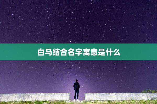 白马结合名字寓意是什么