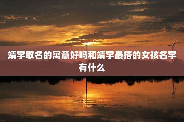 靖字取名的寓意好吗和靖字最搭的女孩名字有什么