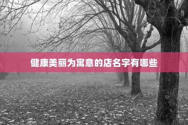 健康美丽为寓意的店名字有哪些