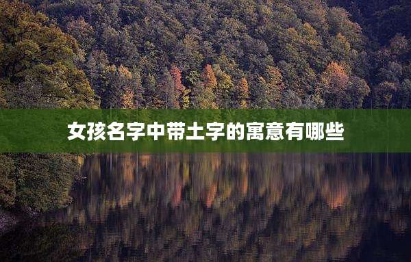女孩名字中带土字的寓意有哪些
