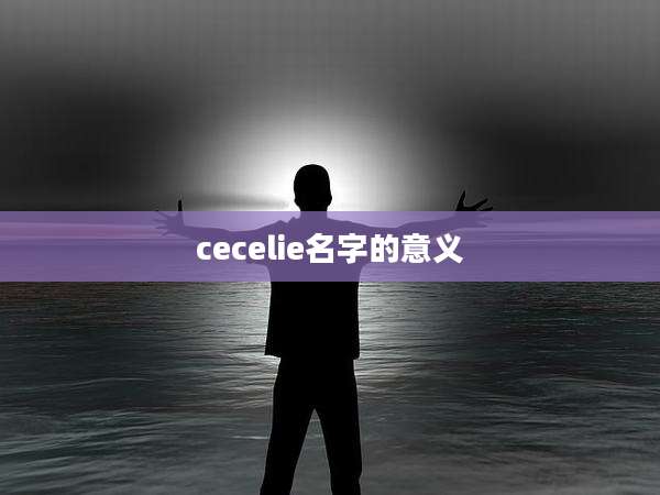 cecelie名字的意义