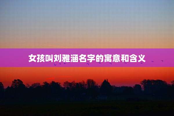 女孩叫刘雅涵名字的寓意和含义